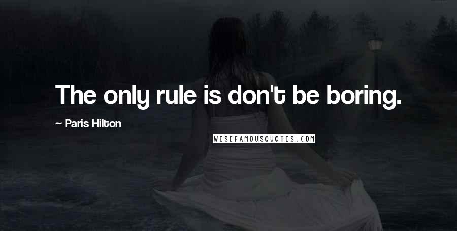 Paris Hilton quotes: The only rule is don't be boring.