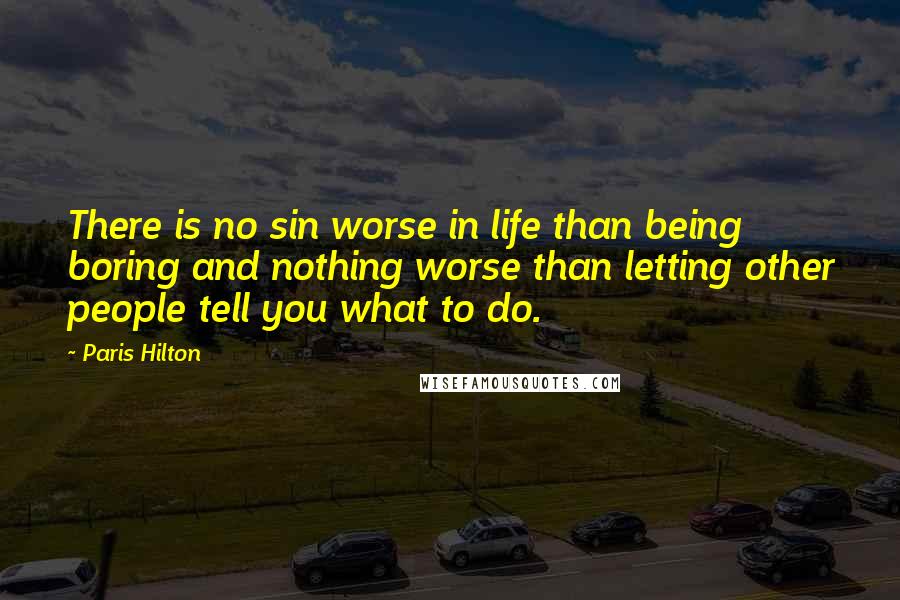 Paris Hilton quotes: There is no sin worse in life than being boring and nothing worse than letting other people tell you what to do.