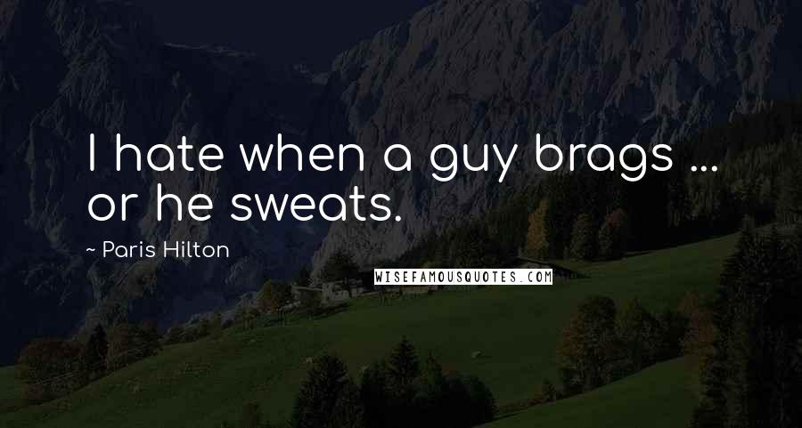 Paris Hilton quotes: I hate when a guy brags ... or he sweats.