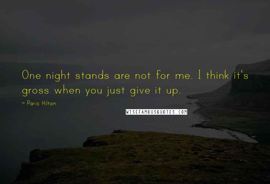 Paris Hilton quotes: One night stands are not for me. I think it's gross when you just give it up.