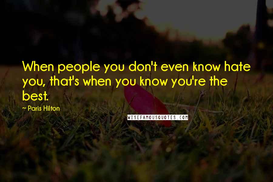 Paris Hilton quotes: When people you don't even know hate you, that's when you know you're the best.