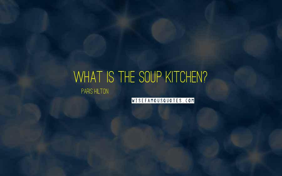 Paris Hilton quotes: What is the soup kitchen?