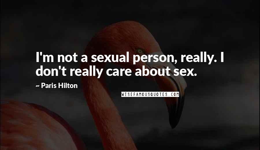 Paris Hilton quotes: I'm not a sexual person, really. I don't really care about sex.