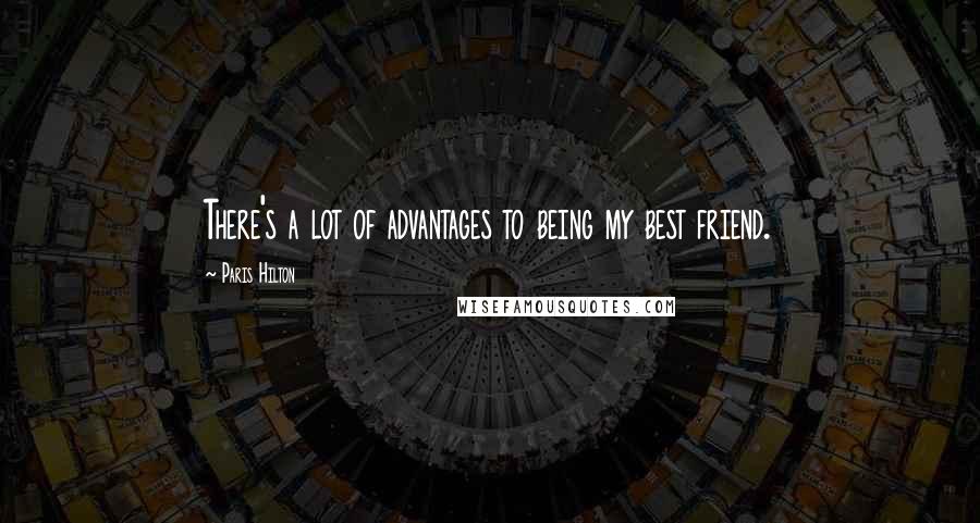Paris Hilton quotes: There's a lot of advantages to being my best friend.