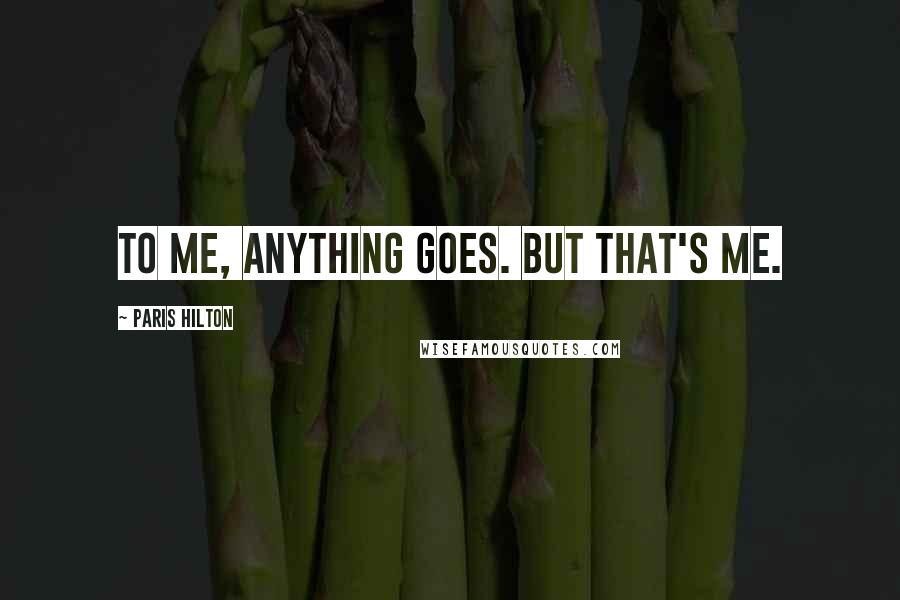 Paris Hilton quotes: To me, anything goes. But that's me.