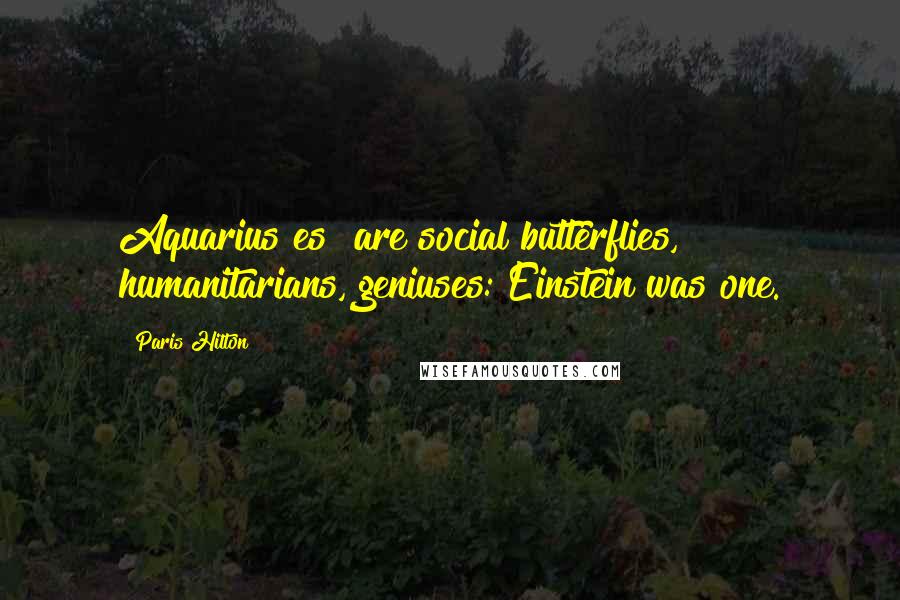 Paris Hilton quotes: Aquarius[es] are social butterflies, humanitarians, geniuses: Einstein was one.