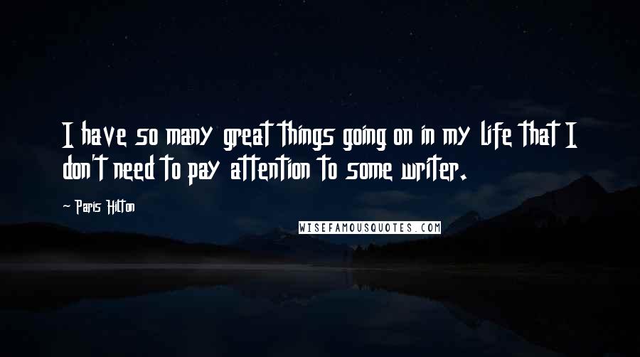 Paris Hilton quotes: I have so many great things going on in my life that I don't need to pay attention to some writer.