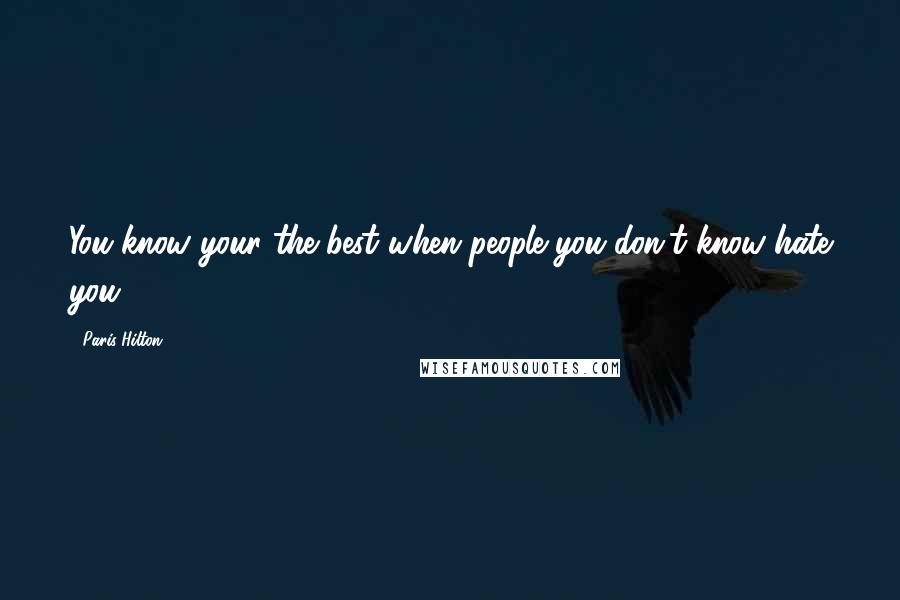Paris Hilton quotes: You know your the best when people you don't know hate you.