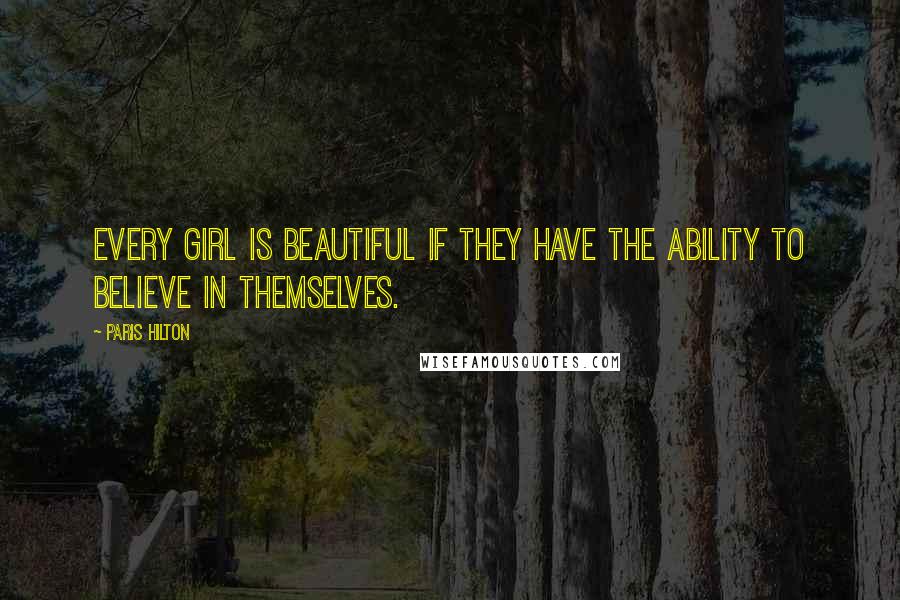 Paris Hilton quotes: Every girl is beautiful if they have the ability to believe in themselves.