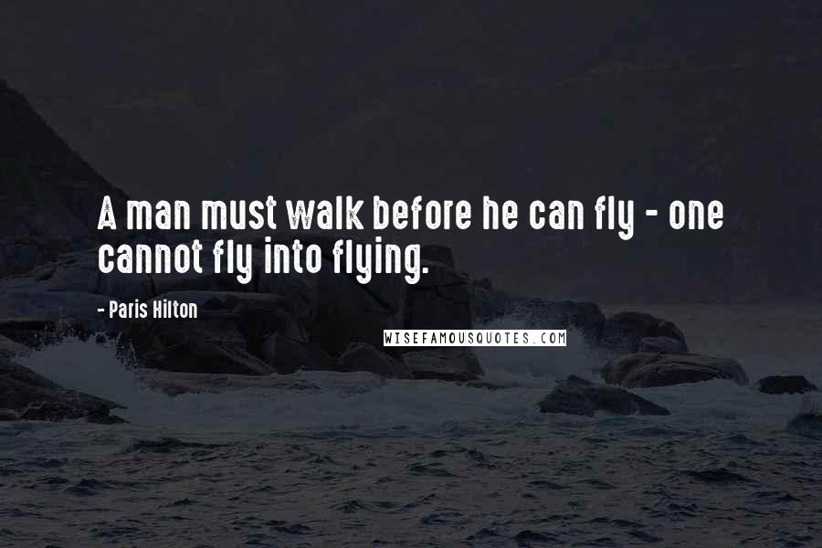 Paris Hilton quotes: A man must walk before he can fly - one cannot fly into flying.