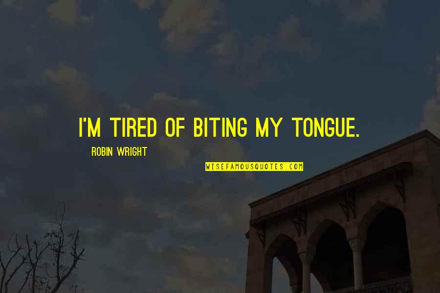 Paris One Hour Quotes By Robin Wright: I'm tired of biting my tongue. Paris One Hour Quotes By Robin Wright: I'm tired of biting my tongue.