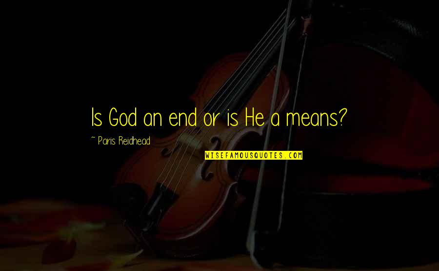 Paris Reidhead Quotes By Paris Reidhead: Is God an end or is He a Paris Reidhead Quotes By Paris Reidhead: Is God an end or is He a