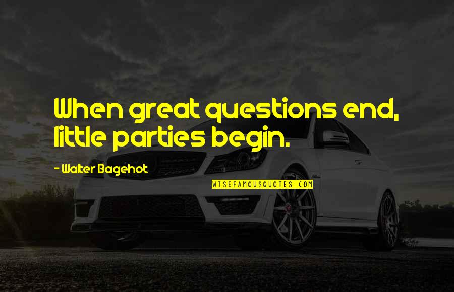 Paris Sizzles Quotes By Walter Bagehot: When great questions end, little parties begin.