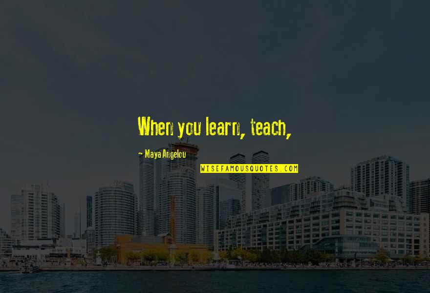 Paris Style Quotes By Maya Angelou: When you learn, teach, Paris Style Quotes By Maya Angelou: When you learn, teach,
