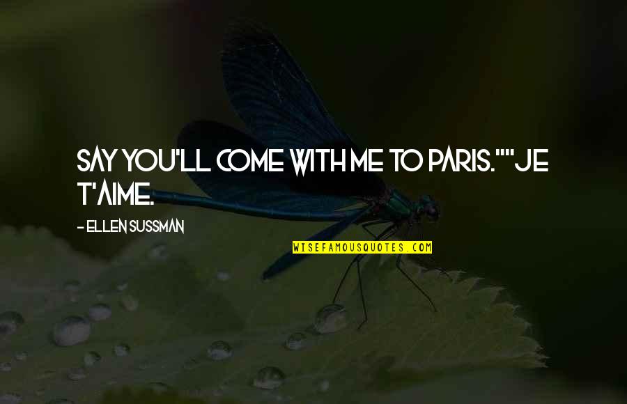 Paris To Quotes By Ellen Sussman: Say you'll come with me to Paris.""Je t'aime. Paris To Quotes By Ellen Sussman: Say you'll come with me to Paris.""Je t'aime.