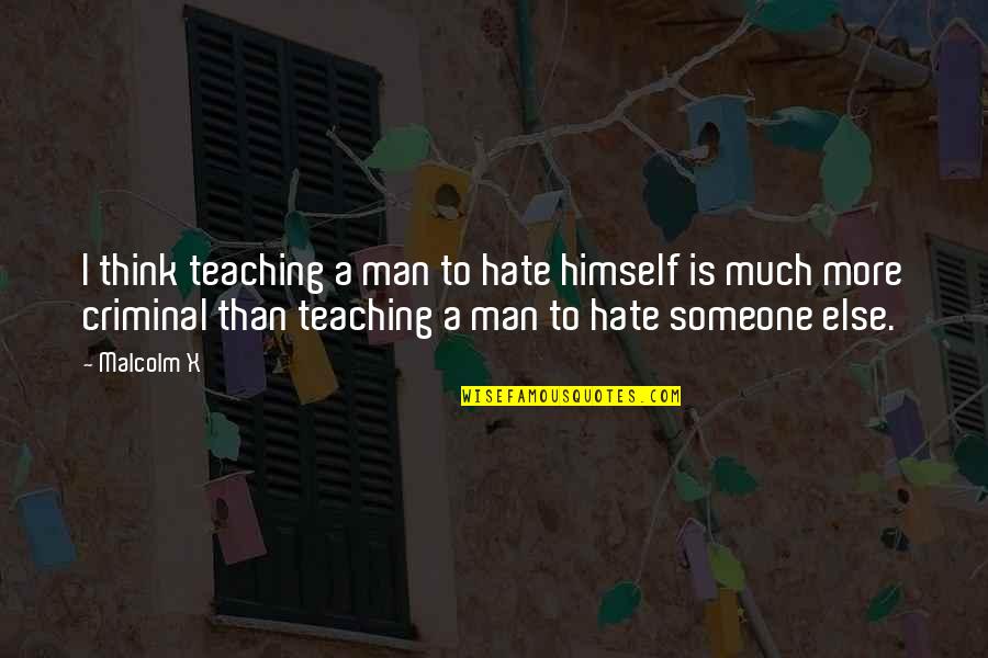 Paris Travel Quotes By Malcolm X: I think teaching a man to hate himself
