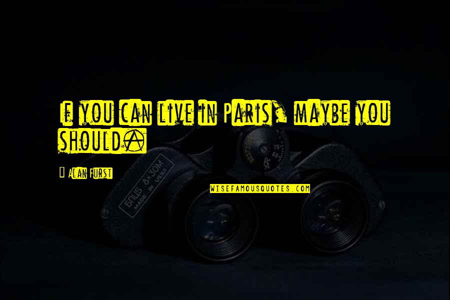 Paris You Quotes By Alan Furst: If you can live in Paris, maybe you