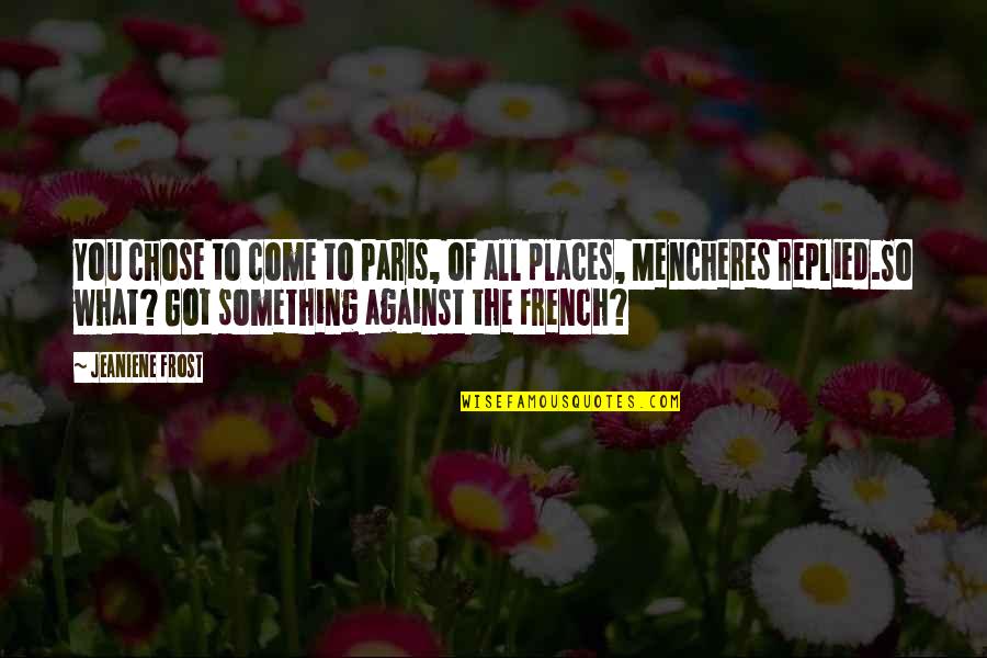 Paris You Quotes By Jeaniene Frost: You chose to come to Paris, of all
