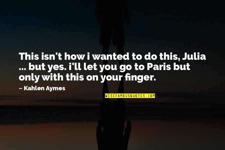 Paris You Quotes By Kahlen Aymes: This isn't how i wanted to do this,