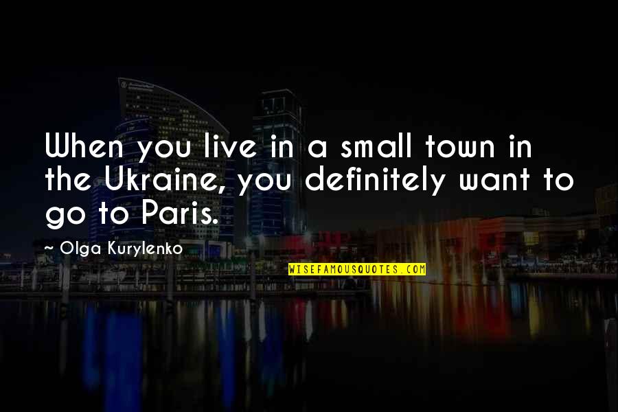Paris You Quotes By Olga Kurylenko: When you live in a small town in