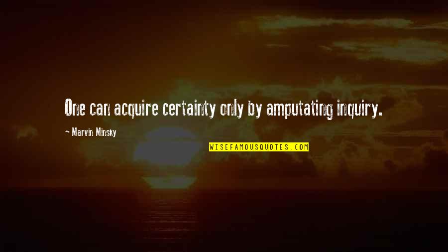 Parisara Quotes By Marvin Minsky: One can acquire certainty only by amputating inquiry.