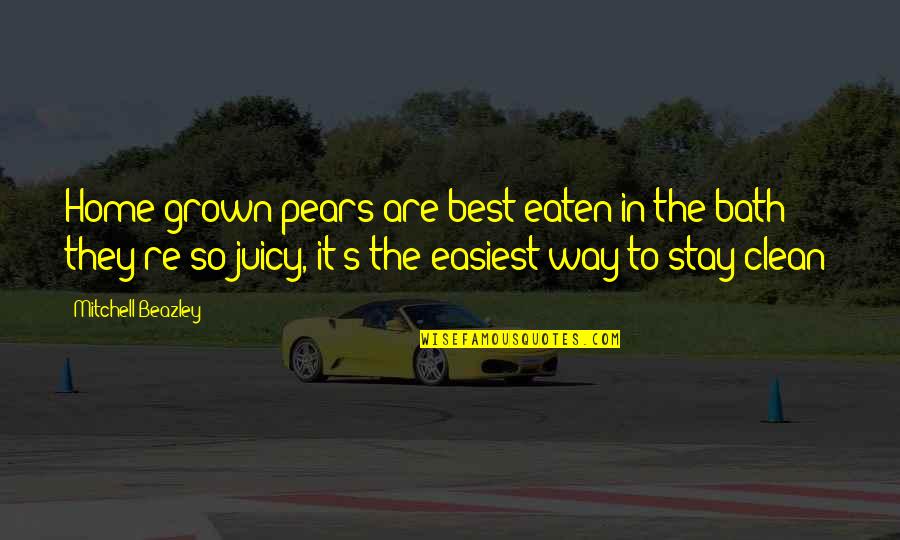 Pariser Quotes By Mitchell Beazley: Home-grown pears are best eaten in the bath Pariser Quotes By Mitchell Beazley: Home-grown pears are best eaten in the bath