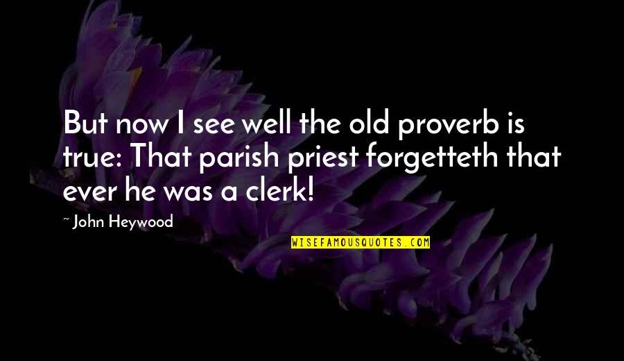 Parish Priest Quotes By John Heywood: But now I see well the old proverb Parish Priest Quotes By John Heywood: But now I see well the old proverb