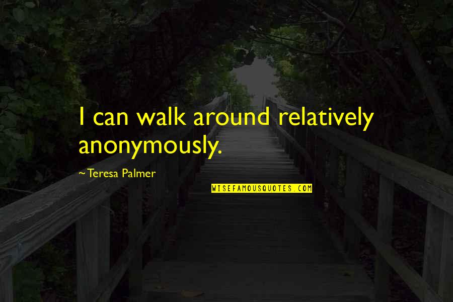 Parish Priest Quotes By Teresa Palmer: I can walk around relatively anonymously. Parish Priest Quotes By Teresa Palmer: I can walk around relatively anonymously.