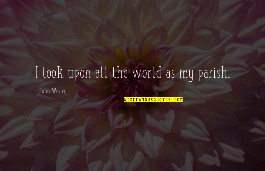 Parish's Quotes By John Wesley: I look upon all the world as my