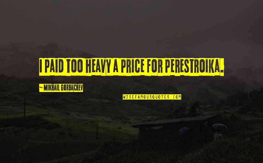 Parisi Speed Quotes By Mikhail Gorbachev: I paid too heavy a price for perestroika. Parisi Speed Quotes By Mikhail Gorbachev: I paid too heavy a price for perestroika.