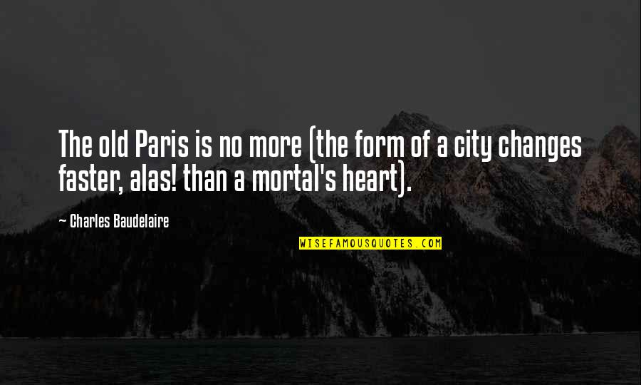 Paris's Quotes By Charles Baudelaire: The old Paris is no more (the form