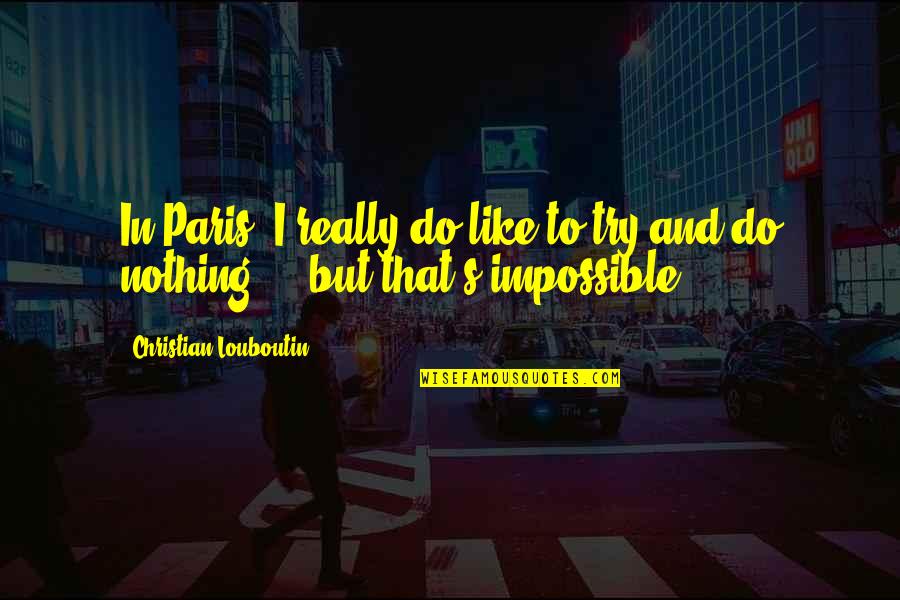 Paris's Quotes By Christian Louboutin: In Paris, I really do like to try