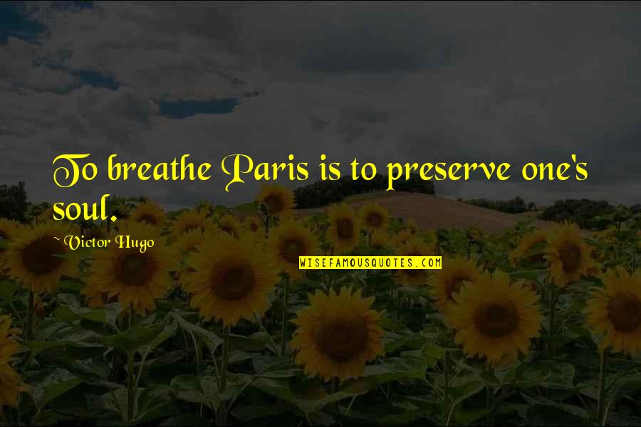 Paris's Quotes By Victor Hugo: To breathe Paris is to preserve one's soul.