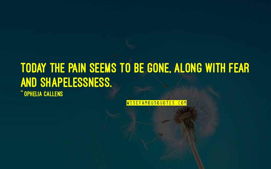 Parissa Wax Quotes By Ophelia Callens: Today the pain seems to be gone, along Parissa Wax Quotes By Ophelia Callens: Today the pain seems to be gone, along