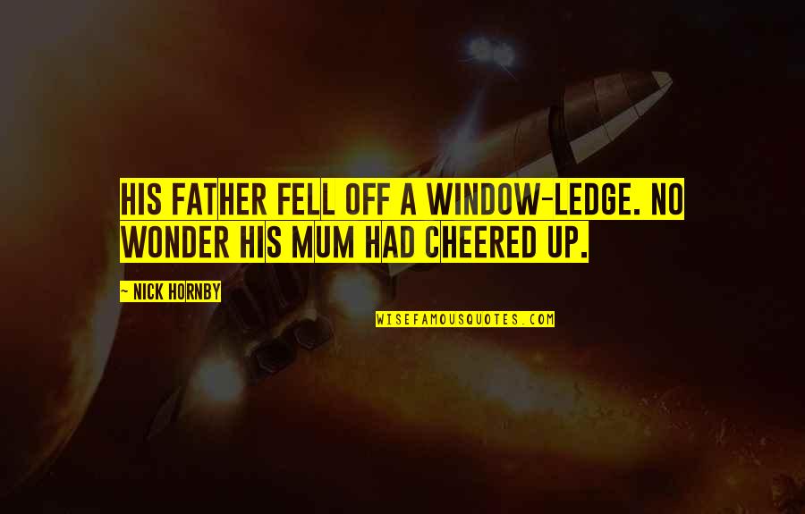 Paritala Ravi Quotes By Nick Hornby: His father fell off a window-ledge. No wonder