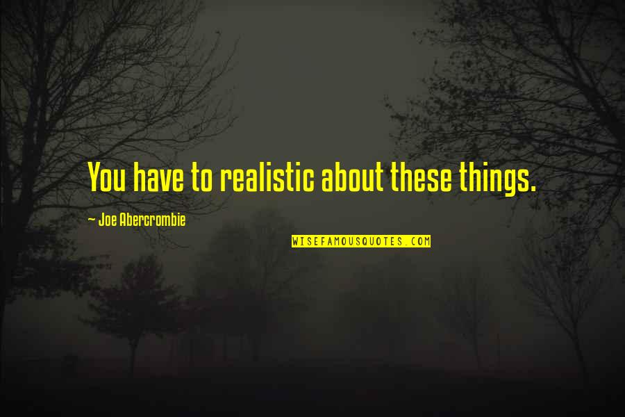 Parivan Quotes By Joe Abercrombie: You have to realistic about these things. Parivan Quotes By Joe Abercrombie: You have to realistic about these things.