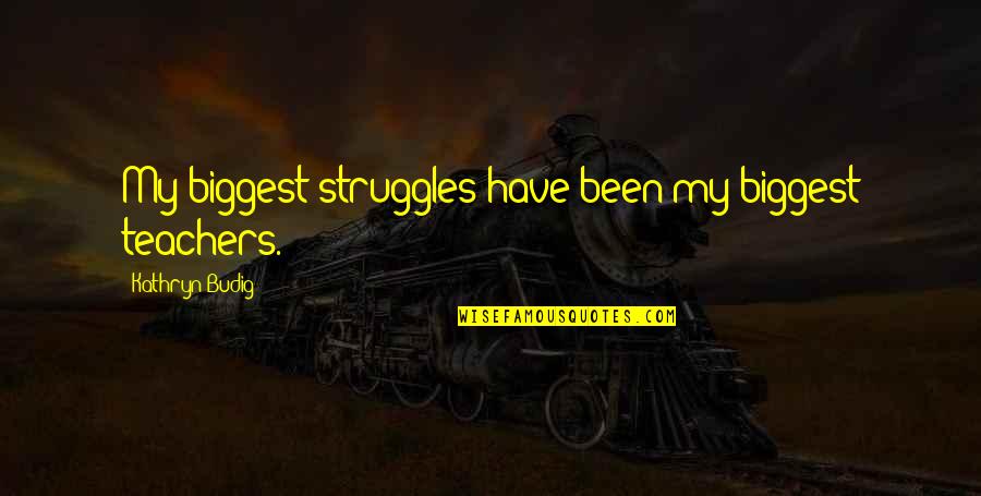 Pariwara Adalah Quotes By Kathryn Budig: My biggest struggles have been my biggest teachers.