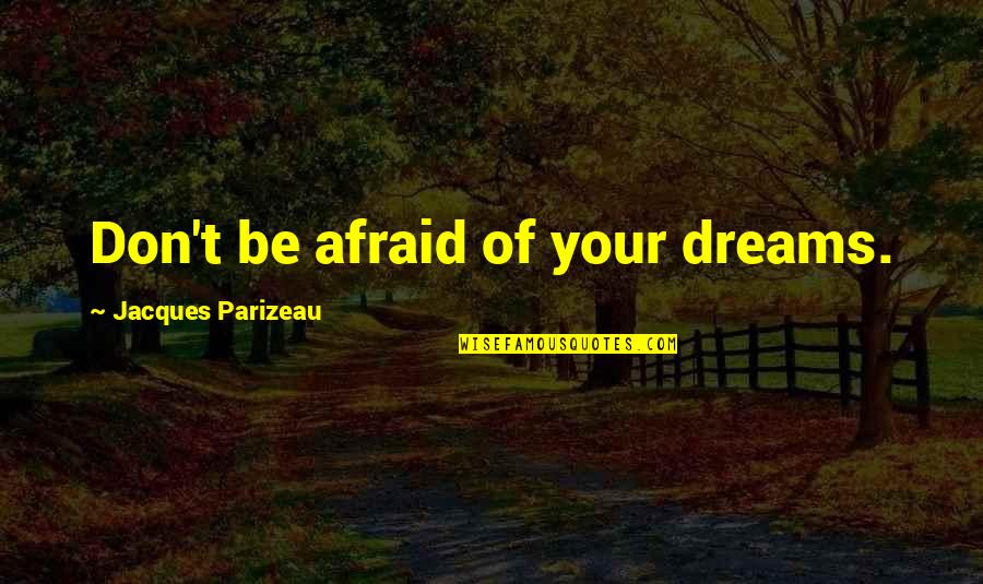 Parizeau Quotes By Jacques Parizeau: Don't be afraid of your dreams.