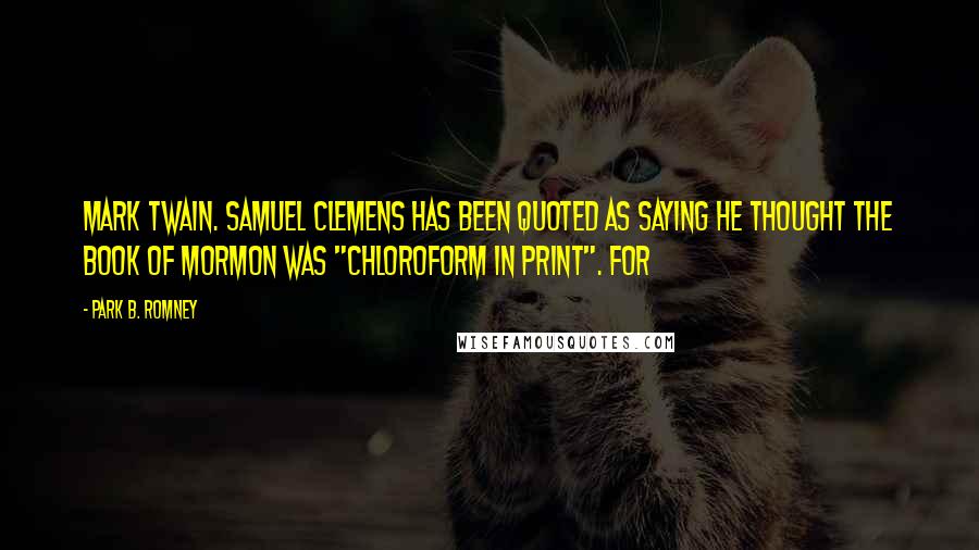 Park B. Romney quotes: Mark Twain. Samuel Clemens has been quoted as saying he thought the Book of Mormon was "chloroform in print". For Park B. Romney quotes: Mark Twain. Samuel Clemens has been quoted as saying he thought the Book of Mormon was "chloroform in print". For