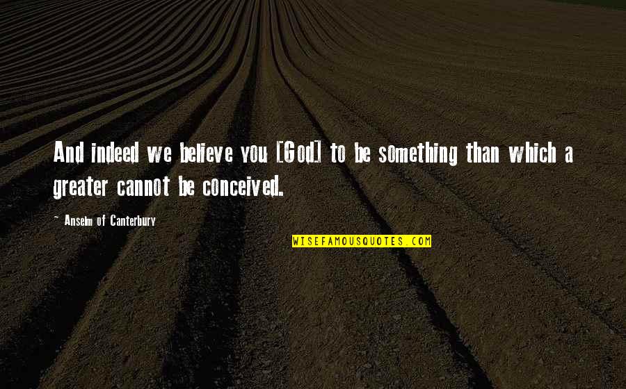 Park Bench Quotes By Anselm Of Canterbury: And indeed we believe you [God] to be