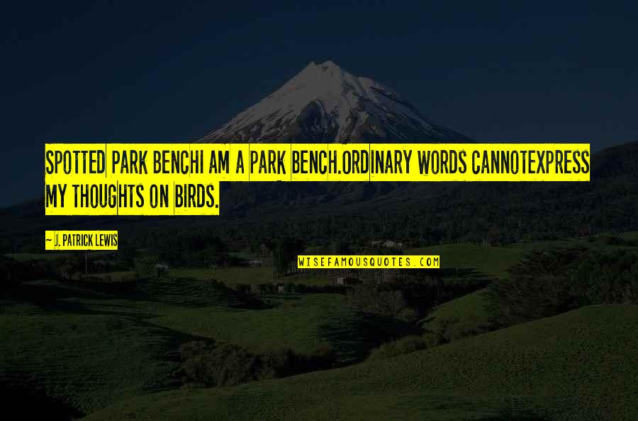 Park Bench Quotes By J. Patrick Lewis: Spotted Park BenchI am a park bench.Ordinary words Park Bench Quotes By J. Patrick Lewis: Spotted Park BenchI am a park bench.Ordinary words