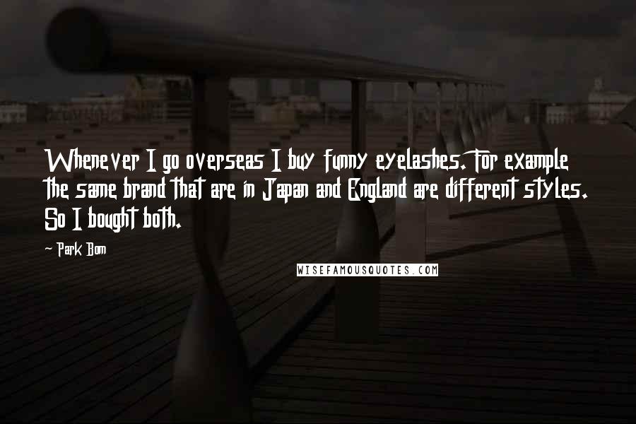 Park Bom quotes: Whenever I go overseas I buy funny eyelashes. For example the same brand that are in Japan and England are different styles. So I bought both.