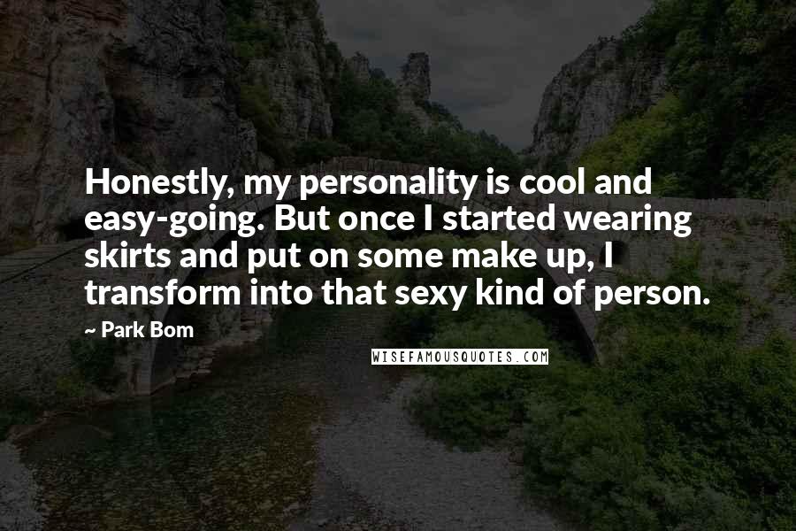 Park Bom quotes: Honestly, my personality is cool and easy-going. But once I started wearing skirts and put on some make up, I transform into that sexy kind of person.
