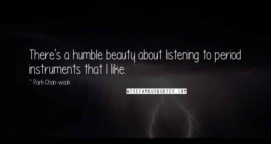 Park Chan-wook quotes: There's a humble beauty about listening to period instruments that I like.
