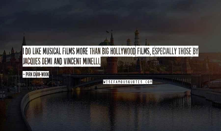 Park Chan-wook quotes: I do like musical films more than big Hollywood films, especially those by Jacques Demi and Vincent Minelli.