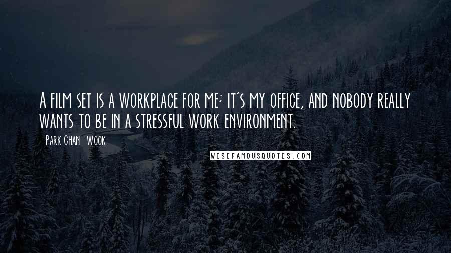 Park Chan-wook quotes: A film set is a workplace for me; it's my office, and nobody really wants to be in a stressful work environment.