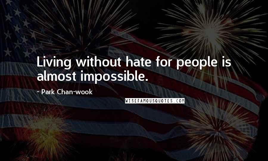 Park Chan-wook quotes: Living without hate for people is almost impossible.