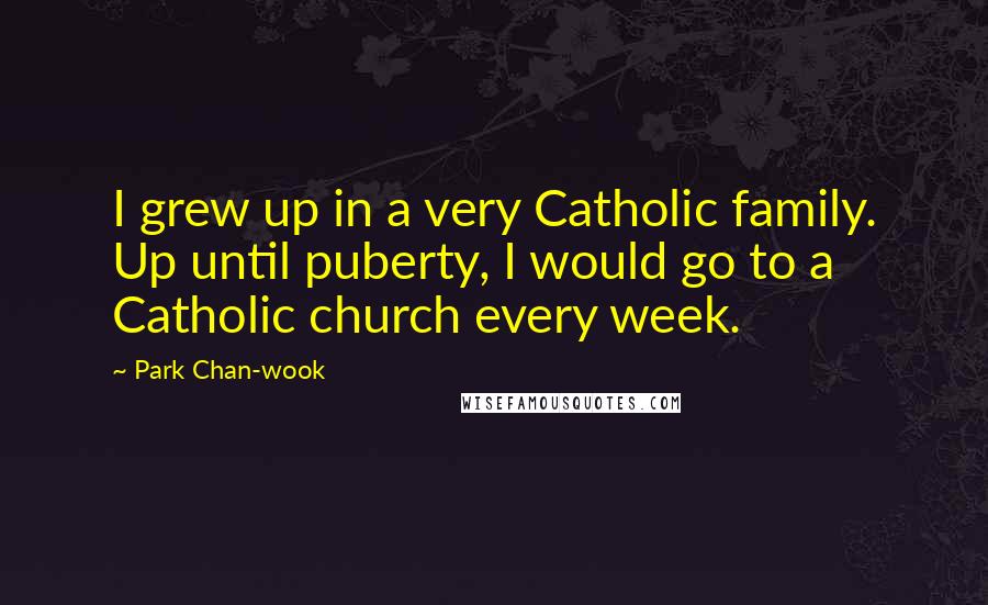 Park Chan-wook quotes: I grew up in a very Catholic family. Up until puberty, I would go to a Catholic church every week.