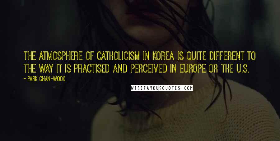 Park Chan-wook quotes: The atmosphere of Catholicism in Korea is quite different to the way it is practised and perceived in Europe or the U.S.