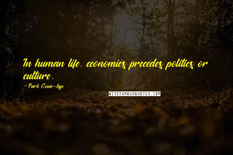 Park Geun-hye quotes: In human life, economics precedes politics or culture.